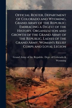 Cover Official Roster, Department of Colorado and Wyoming, Grand Army of the Republic; Embracing a Digest of the History, Organization and Growth of the Grand Army of the Republic, Ladies of the Grand Army, Woman's Relief Corps and Loyal Legion