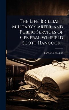 Cover The Life, Brilliant Military Career, and Public Services of General Winfield Scott Hancock ..