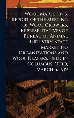 Cover Wool Marketing. Report of the Meeting of Wool Growers, Representatives of Bureau of Animal Industry, State Marketing Organizations and Wool Dealers. Held in Columbus, Ohio, March 6, 1919