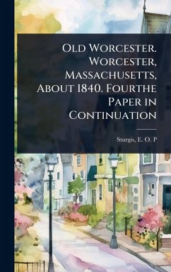 Cover Old Worcester. Worcester, Massachusetts, About 1840. Fourthe Paper in Continuation