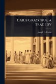 Caius Gracchus, a Tragedy Caius Gracchus, a Tragedy