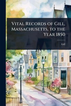 Vital Records of Gill, Massachusetts, to the Year 1850 - Gill (Mass Vital Records of Gill, Massachusetts, to the Year 1850 - Gill (Mass