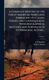A Complete History of the Great American Rebellion, Embracing its Causes, Events and Consequences, With Biographical Sketches and Portraits of its Principal Actors ..