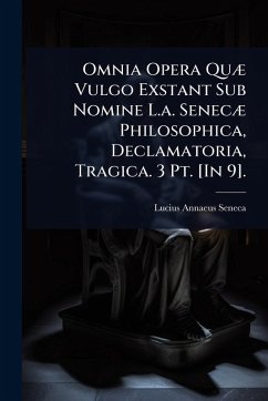 Omnia Opera QuÃ] Vulgo Exstant Sub Nomine L.a. SenecÃ] Philosophica, Declamatoria, Tragica. 3 Pt. [In 9]. - Seneca, Lucius Annaeus