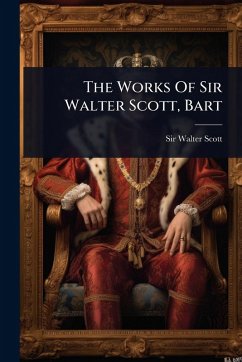 The Works Of Sir Walter Scott, Bart - Scott, Walter