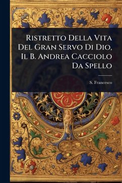 Ristretto Della Vita Del Gran Servo Di Dio, Il B. Andrea Cacciolo Da Spello - Francesco, S.