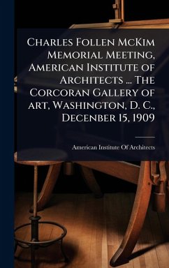 Cover Charles Follen McKim Memorial Meeting, American Institute of Architects ... The Corcoran Gallery of art, Washington, D. C., Decenber 15, 1909
