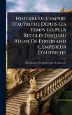 Histoire De L'empire D'autriche Depuis Les Temps Les Plus ReculÃ(c)s Jusqu'au Règne De Ferdinand I., Empereur D'autriche