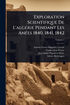 Exploration Scientifique De L'algÃ(c)rie Pendant Les AnÃ(c)es 1840, 1841, 1842 - Carette, Antoine-Ernest-Hippolyte; Pã(c)Rier, Jean-Andrã(c)-Napolã(c)on