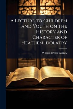 Cover A Lecture to Children and Youth on the History and Character of Heathen Idolatry