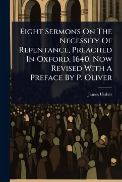 Cover Eight Sermons On The Necessity Of Repentance, Preached In Oxford, 1640. Now Revised With A Preface By P. Oliver