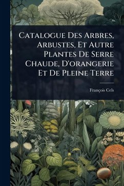 Catalogue Des Arbres, Arbustes, Et Autre Plantes De Serre Chaude, D'orangerie Et De Pleine Terre Cover Catalogue Des Arbres, Arbustes, Et Autre Plantes De Serre Chaude, D'orangerie Et De Pleine Terre