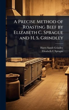 A Precise Method of Roasting Beef by Elizabeth C. Sprague and H. S. Grindley - Grindley, Harry Sands; Sprague, Elizabeth C