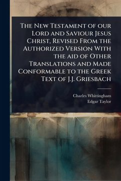The New Testament of our Lord and Saviour Jesus Christ, Revised From the Authorized Version With the aid of Other Translations and Made Conformable to the Greek Text of J.J. Griesbach - Whittingham, Charles; Taylor, Edgar