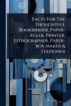 Facts For The Thoughtful Bookbinder, Paper-ruler, Printer, Lithographer, Paper-box Maker & Stationer - Anonymous