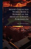 Seger's Collected Works; Being a Reprint of the Articles Already Published In