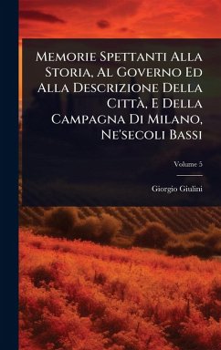 Cover Memorie Spettanti Alla Storia, Al Governo Ed Alla Descrizione Della CittÃ, E Della Campagna Di Milano, Ne'secoli Bassi