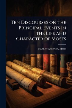 Ten Discourses on the Principal Events in the Life and Character of Moses - Moses, Matthew Anderson