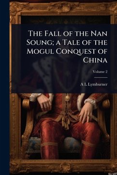 The Fall of the Nan Soung; a Tale of the Mogul Conquest of China - Lymburner, A L