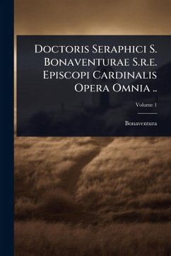 Doctoris Seraphici S. Bonaventurae S.r.e. Episcopi Cardinalis Opera Omnia .. Doctoris Seraphici S. Bonaventurae S.r.e. Episcopi Cardinalis Opera Omnia ..