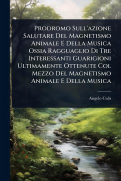 Cover Prodromo Sull'azione Salutare Del Magnetismo Animale E Della Musica Ossia Ragguaglio Di Tre Interessanti Guarigioni Ultimamente Ottenute Col Mezzo Del Magnetismo Animale E Della Musica