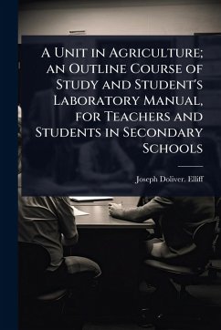 A Unit in Agriculture; an Outline Course of Study and Student's Laboratory Manual, for Teachers and Students in Secondary Schools - Elliff, Joseph Doliver [From Old Cat