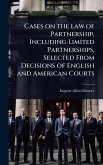 Cases on the law of Partnership, Including Limited Partnerships, Selected From Decisions of English and American Courts Cases on the law of Partnership, Including Limited Partnerships, Selected From Decisions of English and American Courts