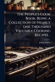 The People's Cook Book. Being a Collection of Nearly one Thousand Valuable Cooking Recipes .. The People's Cook Book. Being a Collection of Nearly one Thousand Valuable Cooking Recipes ..