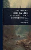 Stephanorum Historia, Vitas Ipsorum Ac Libros Complectens ......