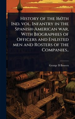 Cover History of the 160th Ind. vol. Infantry in the Spanish-American war, With Biographies of Officers and Enlisted men and Rosters of the Companies..