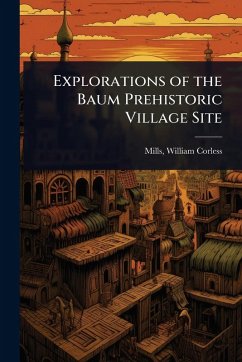 Explorations of the Baum Prehistoric Village Site - Corless, Mills William