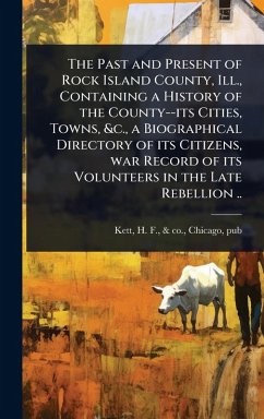 Cover The Past and Present of Rock Island County, Ill., Containing a History of the County--its Cities, Towns, &c., a Biographical Directory of its Citizens, war Record of its Volunteers in the Late Rebellion ..