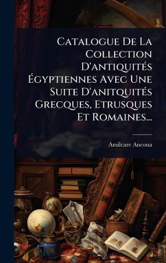 Cover Catalogue De La Collection D'antiquitÃ(c)s Ã‰gyptiennes Avec Une Suite D'anitquitÃ(c)s Grecques, Etrusques Et Romaines...