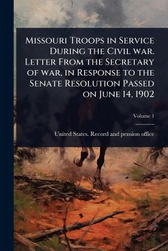 Cover Missouri Troops in Service During the Civil war. Letter From the Secretary of war, in Response to the Senate Resolution Passed on June 14, 1902