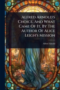 Alfred Arnold's Choice, And What Came Of It, By The Author Of Alice Leigh's Mission - (Fict Name, Alfred Arnold