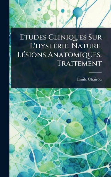 Etudes Cliniques Sur L'hystÃ(c)rie, Nature, LÃ(c)sions Anatomiques, Traitement Etudes Cliniques Sur L'hystÃ(c)rie, Nature, LÃ(c)sions Anatomiques, Traitement