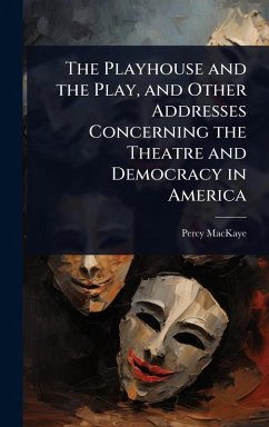 Cover The Playhouse and the Play, and Other Addresses Concerning the Theatre and Democracy in America