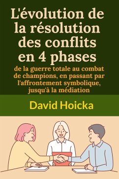 L'évolution de la résolution des conflits en 4 phases : de la guerre totale au combat de champions, en passant par l'affrontement symbolique, jusqu'à la médiation (La médiation pour la vie et la paix (fr), #19) (eBook, ePUB) - Hoicka, David
