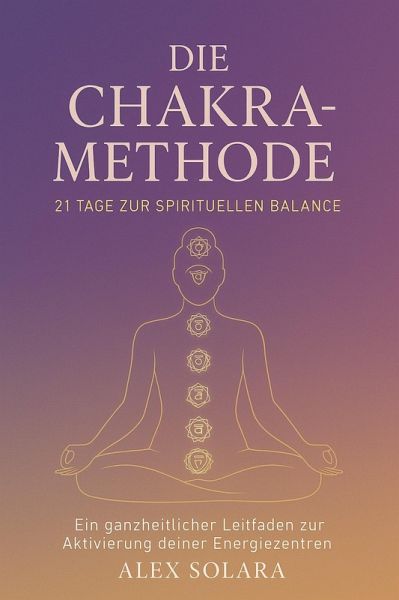 Die Chakra-Methode - 21 Tage zur Spirituellen Balance (eBook, ePUB) Die Chakra-Methode - 21 Tage zur Spirituellen Balance (eBook, ePUB)