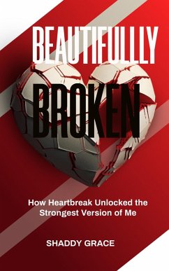 Beautifully Broken: How Heartbreak Unlocked the Strongest Version of Me (eBook, ePUB) - Grace, Shaddy