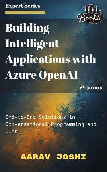 Building Intelligent Applications with Azure OpenAI: End-to-End Solutions in Conversational Programming and LLMs (eBook, ePUB) Building Intelligent Applications with Azure OpenAI: End-to-End Solutions in Conversational Programming and LLMs (eBook, ePUB)