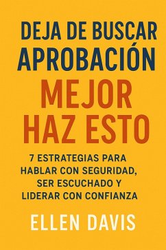 Cover Deja de Buscar Aprobación, Mejor Haz Esto: 7 Estrategias Para Hablar Con Seguridad, Ser Escuchado y Liderar con Confianza (eBook, ePUB)