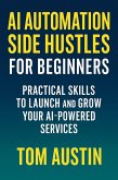 AI Automation Side Hustles for Beginners: Practical Skills to Launch and Grow Your AI-Powered Services (eBook, ePUB) AI Automation Side Hustles for Beginners: Practical Skills to Launch and Grow Your AI-Powered Services (eBook, ePUB)