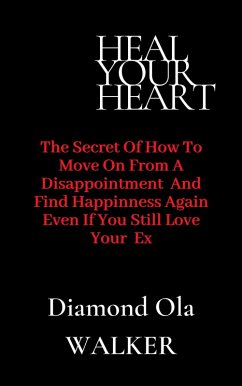 Heal Your Heart: The Secrets of How to Move on After A Disappointment and Find Happiness even if you still Love your Ex (eBook, ePUB) - Walker, Diamond Ola