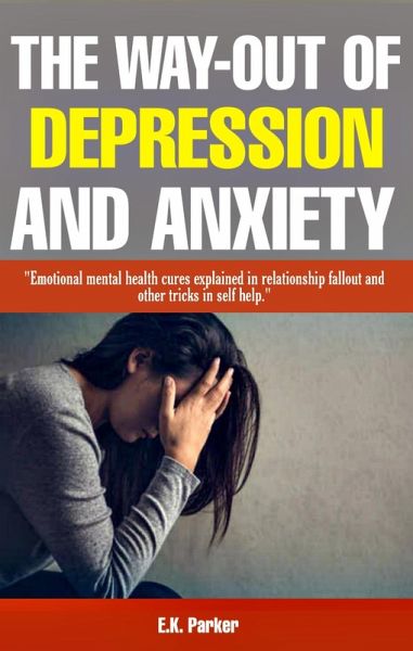 The Way-Out of Depression and Anxiety: Emotional Mental Health Cures Explained in Fallout Relationship and Other Tricks in Self-Help (eBook, ePUB)