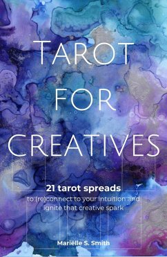 Tarot for Creatives - 21 Tarot Spreads to (Re)Connect to Your Intuition and Ignite that Creative Spark (eBook, ePUB) - Smith, Mariëlle S.