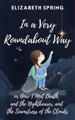 In a Very Roundabout Way, or How I Met Death, and the Nightbearer, and the Seamstress of the Clouds (eBook, ePUB) - Spring, Elizabeth