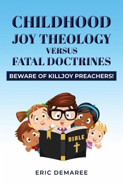 Childhood Joy Theology versus Fatal Doctrines: Beware of Killjoy Preachers! (eBook, ePUB) - Demaree, Eric