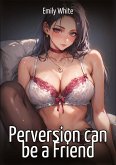 Perversion can be a Friend Perversion can be a Friend