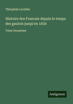 Histoire des Francais depuis le temps des gaulois jusqu'en 1830 - Lavallée, Théophile Histoire des Francais depuis le temps des gaulois jusqu'en 1830 - Lavallée, Théophile